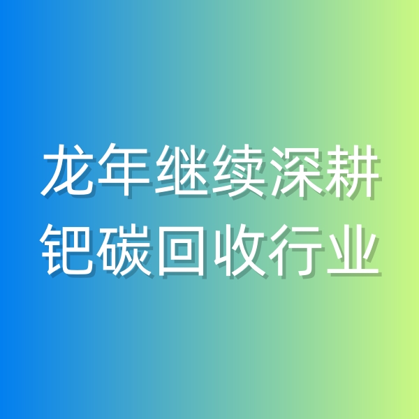 清輝鈀碳回收日記543，龍年繼續(xù)深耕鈀碳回收行業(yè)