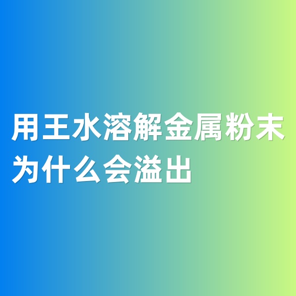 鈀碳回收，用王水溶解金屬粉末為什么會溢出