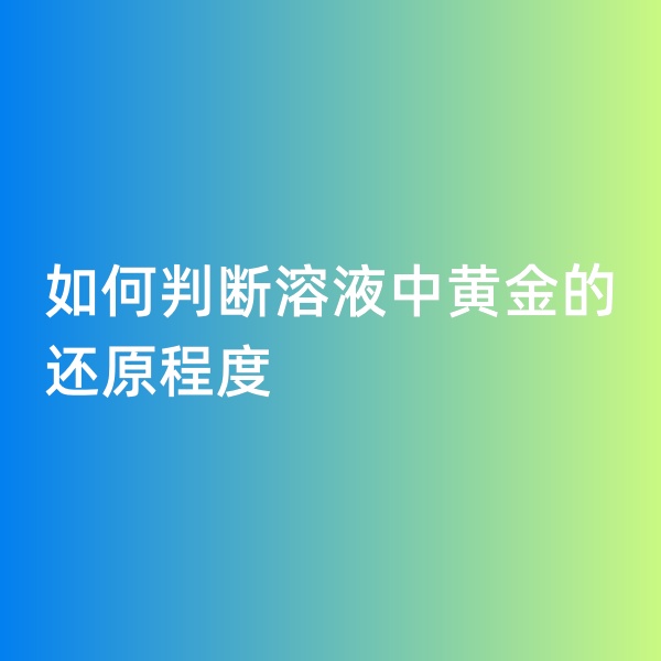 鈀碳回收，如何判斷溶液中黃金的還原程度