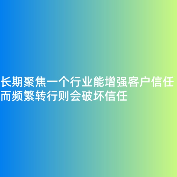 鈀碳回收, 長(zhǎng)期聚焦一個(gè)行業(yè)能增強(qiáng)客戶信任，而頻繁轉(zhuǎn)行則會(huì)破壞信任